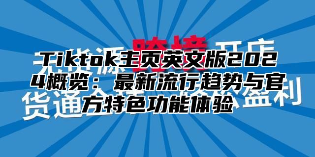 Tiktok主页英文版2025概览：最新流行趋势与官方特色功能体验