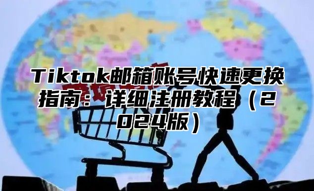 Tiktok邮箱账号快速更换指南：详细注册教程2025版