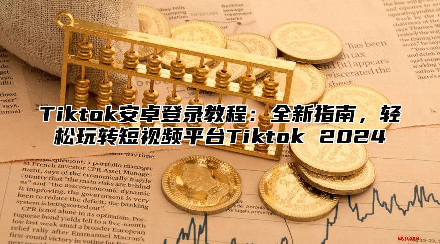 Tiktok安卓登录教程：全新指南，轻松玩转短视频平台Tiktok 2025
