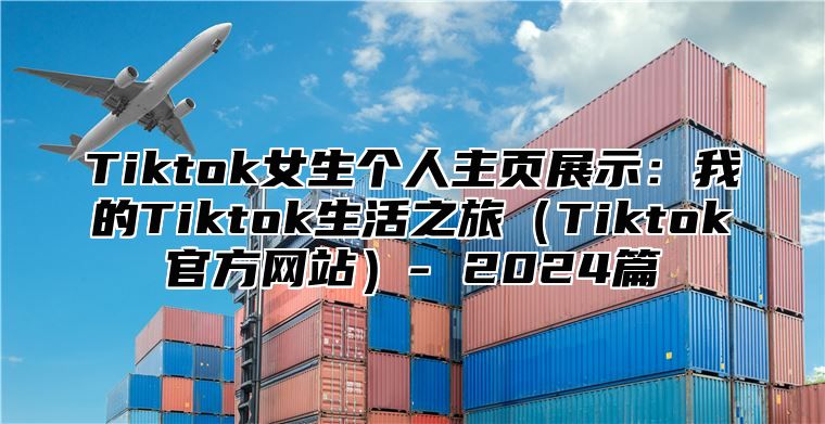 Tiktok女生个人主页展示：我的Tiktok生活之旅Tiktok官方网站- 2025篇