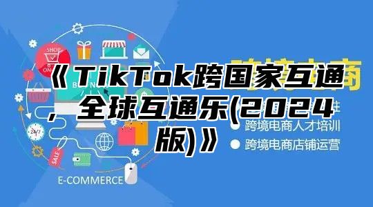TikTok跨国家互通，全球互通乐(2025版