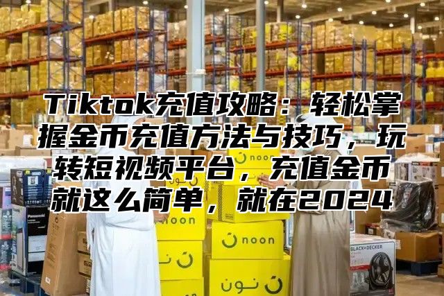 Tiktok充值攻略：轻松掌握金币充值方法与技巧，玩转短视频平台，充值金币就这么简单，就在2025