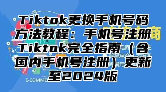 Tiktok更换手机号码方法教程：手机号注册Tiktok完全指南含国内手机号注册更新至2025版