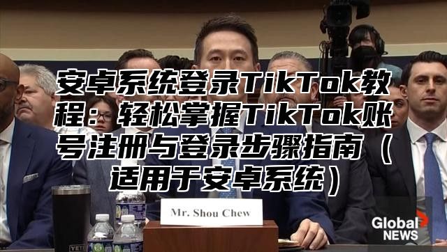 安卓系统登录TikTok教程：轻松掌握TikTok账号注册与登录步骤指南适用于安卓系统