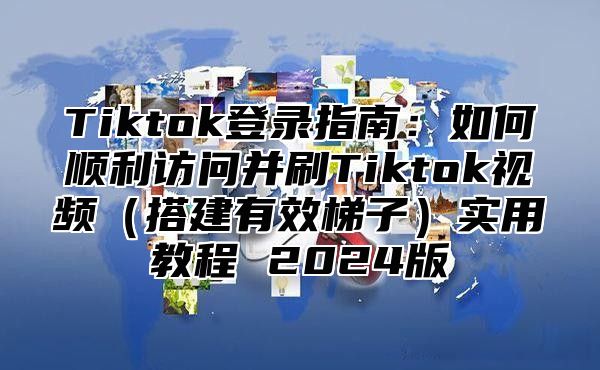 Tiktok登录指南：如何顺利访问并刷Tiktok视频搭建有效梯子实用教程 2025版