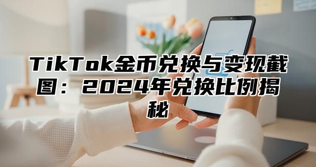 TikTok金币兑换与变现截图：2025年兑换比例揭秘