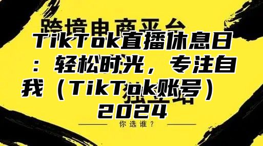 TikTok直播休息日：轻松时光，专注自我TikTok账号 2025