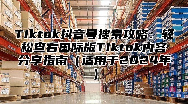 Tiktok抖音号搜索攻略：轻松查看国际版Tiktok内容分享指南适用于2025年