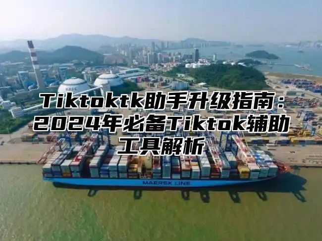 Tiktoktk助手升级指南：2025年必备Tiktok辅助工具解析
