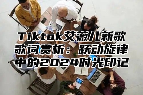 Tiktok艾薇儿新歌歌词赏析：跃动旋律中的2025时光印记
