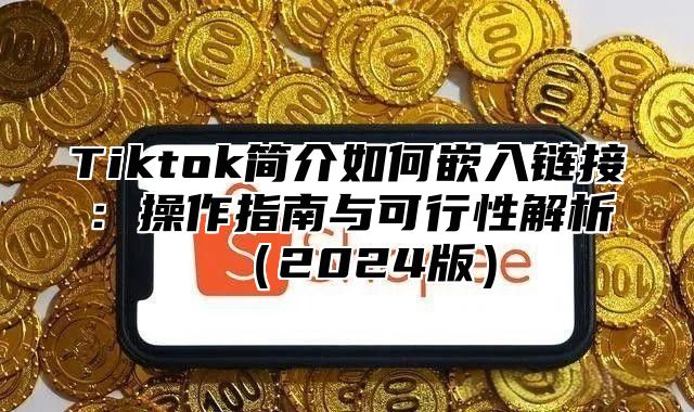 Tiktok简介如何嵌入链接：操作指南与可行性解析2025版