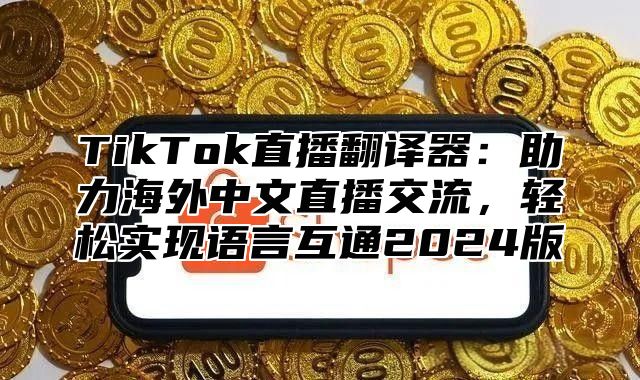 TikTok直播翻译器：助力海外中文直播交流，轻松实现语言互通2025版