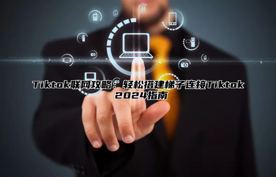 Tiktok联网攻略：轻松搭建梯子连接Tiktok 2025指南