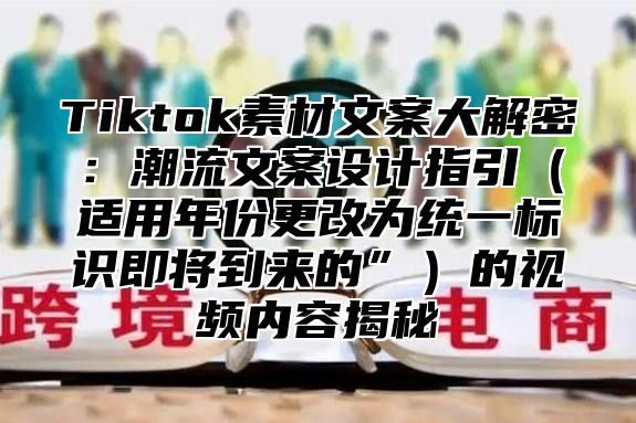 Tiktok素材文案大解密：潮流文案设计指引适用年份更改为统一标识即将到来的”的视频内容揭秘
