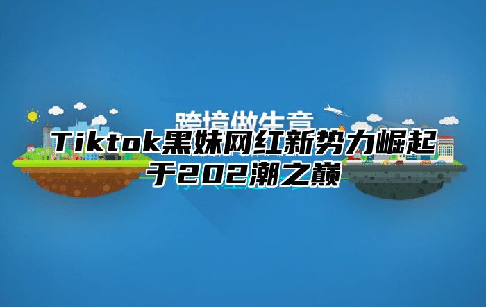 Tiktok黑妹网红新势力崛起于202潮之巅