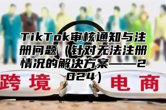 TikTok审核通知与注册问题针对无法注册情况的解决方案——2025
