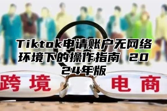 Tiktok申请账户无网络环境下的操作指南 2025年版
