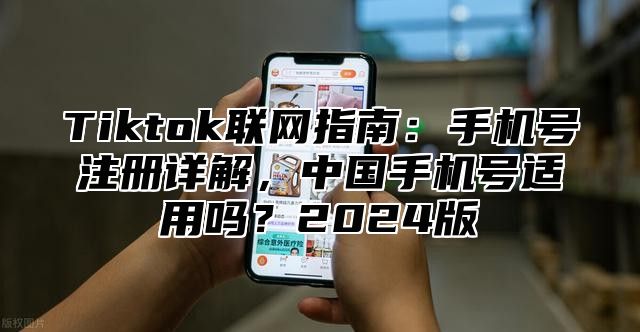Tiktok联网指南：手机号注册详解，中国手机号适用吗？2025版