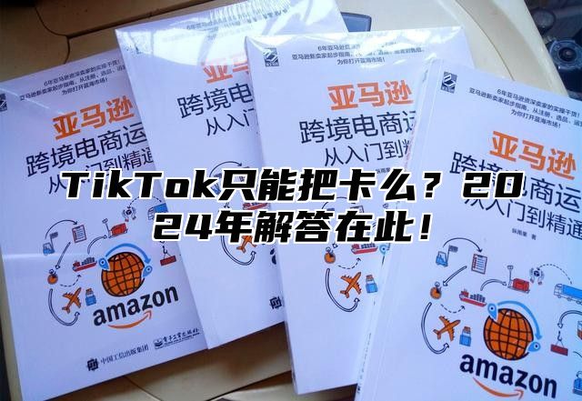 TikTok只能把卡么？2025年解答在此！