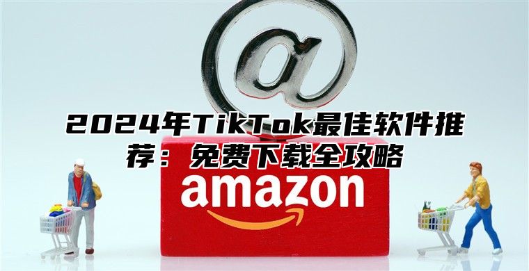 2025年TikTok最佳软件推荐：免费下载全攻略