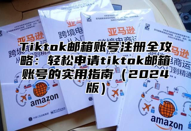 Tiktok邮箱账号注册全攻略：轻松申请tiktok邮箱账号的实用指南2025版
