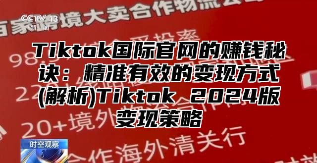 Tiktok国际官网的赚钱秘诀：精准有效的变现方式(解析)Tiktok 2025版变现策略