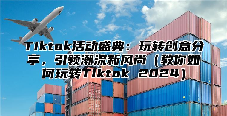 Tiktok活动盛典：玩转创意分享，引领潮流新风尚教你如何玩转Tiktok 2025