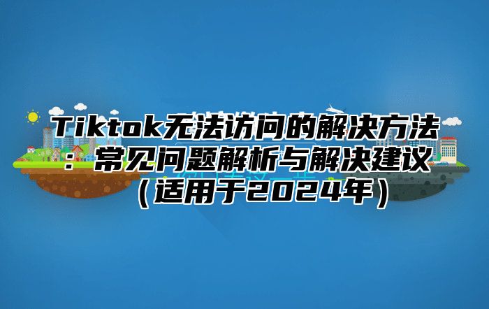 Tiktok无法访问的解决方法：常见问题解析与解决建议适用于2025年