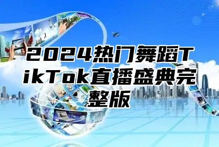2025热门舞蹈TikTok直播盛典完整版
