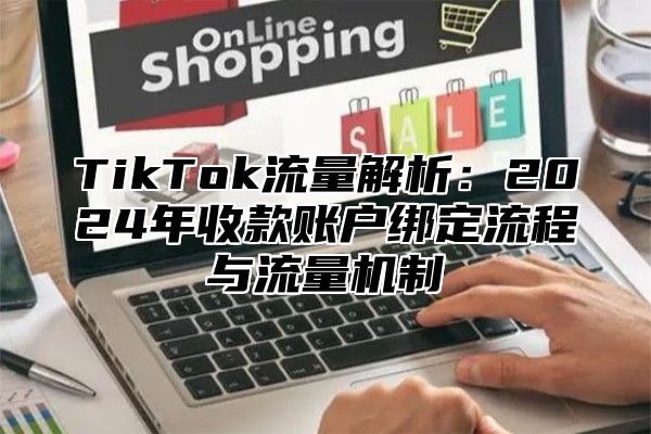 TikTok流量解析：2025年收款账户绑定流程与流量机制