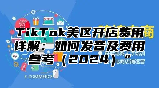 TikTok美区开店费用详解：如何发音及费用参考2025”
