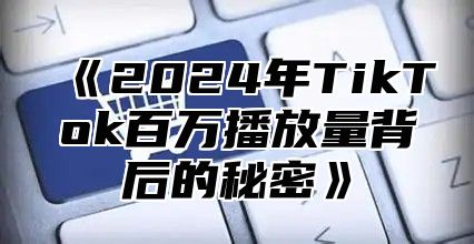 2025年TikTok百万播放量背后的秘密