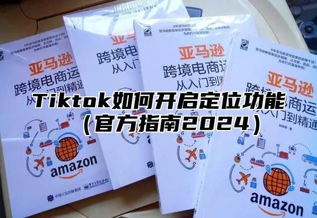 Tiktok如何开启定位功能官方指南2025