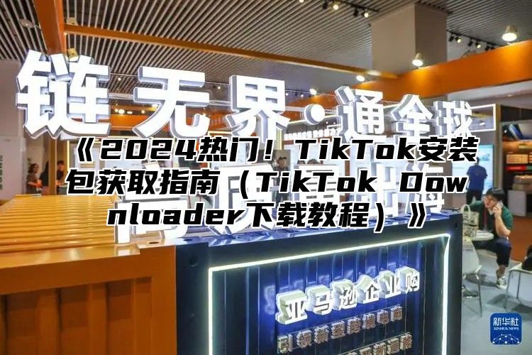 2025热门！TikTok安装包获取指南TikTokDownloader下载教程