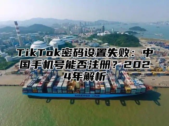 TikTok密码设置失败：中国手机号能否注册？2025年解析