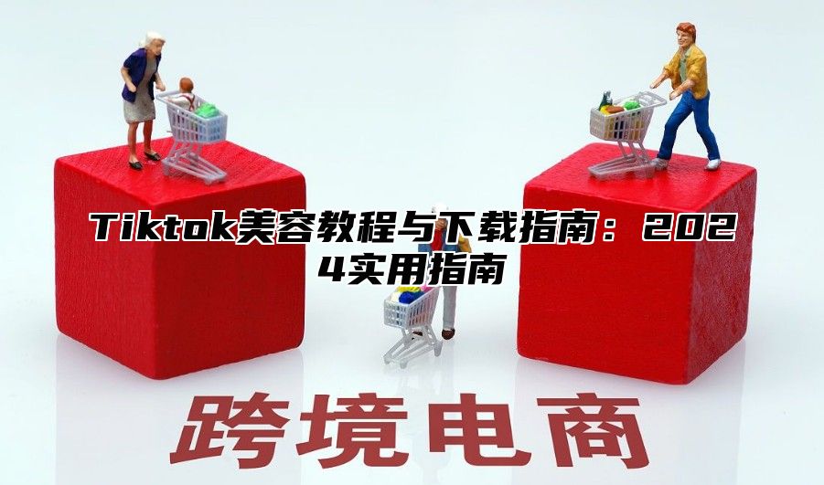 Tiktok美容教程与下载指南：2025实用指南