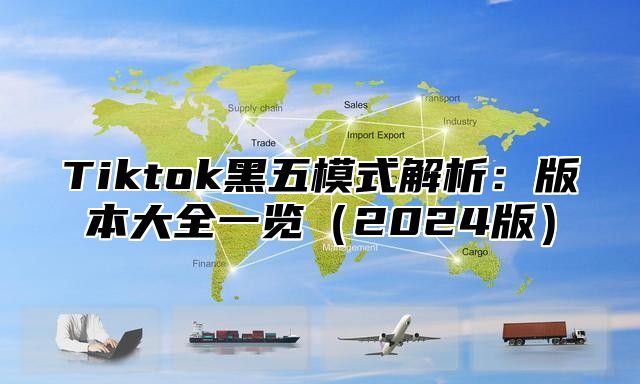 Tiktok黑五模式解析：版本大全一览2025版