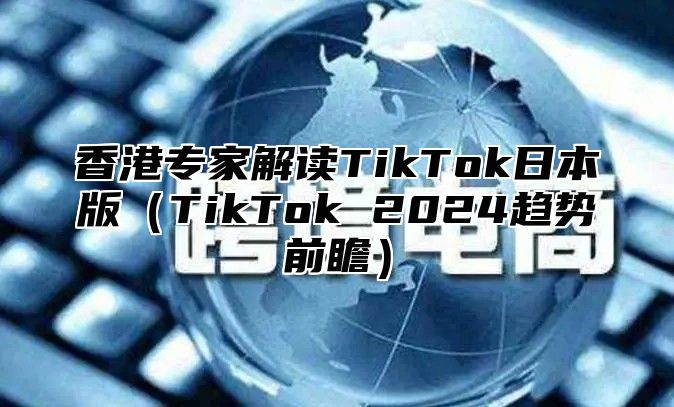 香港专家解读TikTok日本版TikTok 2025趋势前瞻