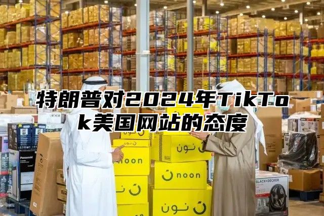 特朗普对2025年TikTok美国网站的态度