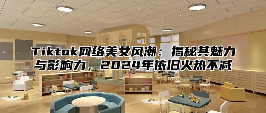 Tiktok网络美女风潮：揭秘其魅力与影响力，2025年依旧火热不减
