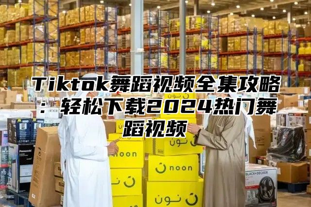 Tiktok舞蹈视频全集攻略：轻松下载2025热门舞蹈视频