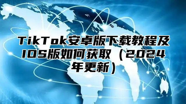 TikTok安卓版下载教程及IOS版如何获取2025年更新