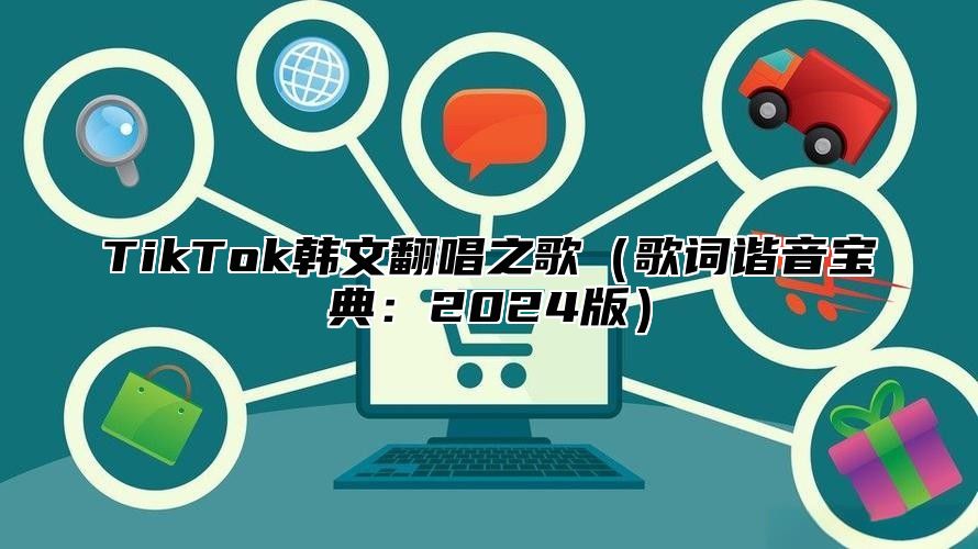 TikTok韩文翻唱之歌歌词谐音宝典：2025版