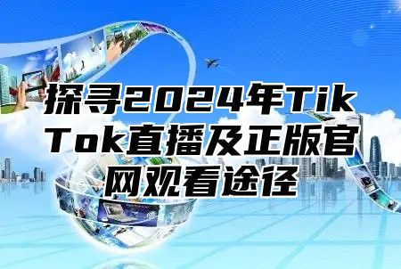 探寻2025年TikTok直播及正版官网观看途径