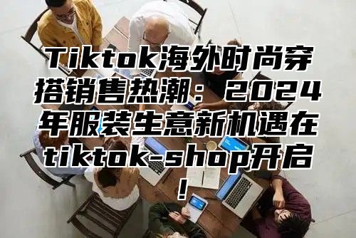 Tiktok海外时尚穿搭销售热潮：2025年服装生意新机遇在tiktok-shop开启！