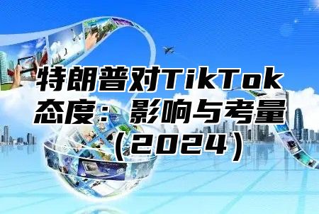 特朗普对TikTok态度：影响与考量2025
