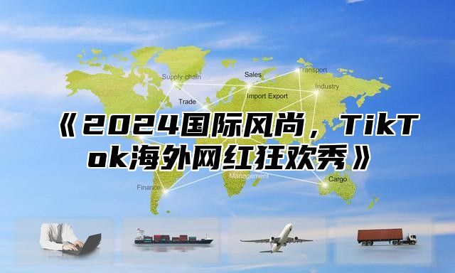 2025国际风尚，TikTok海外网红狂欢秀