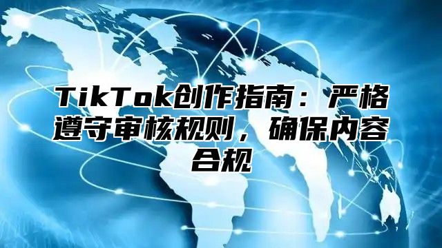 TikTok创作指南：严格遵守审核规则，确保内容合规