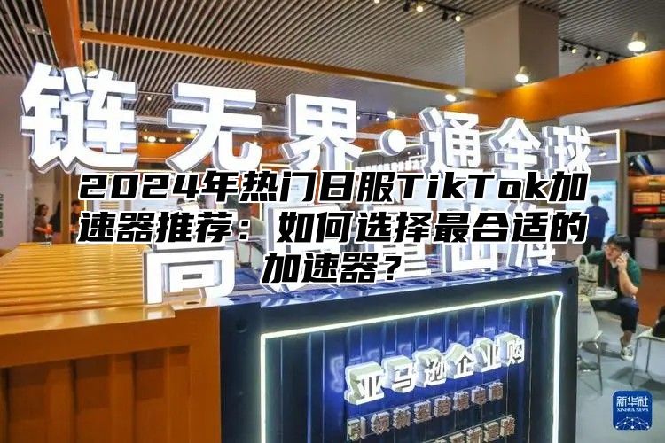 2025年热门日服TikTok加速器推荐：如何选择最合适的加速器？