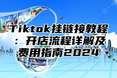 Tiktok挂链接教程：开店流程详解及费用指南2025
